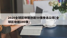 2020全球区块链创新50强参选公司[全球区块链100强]